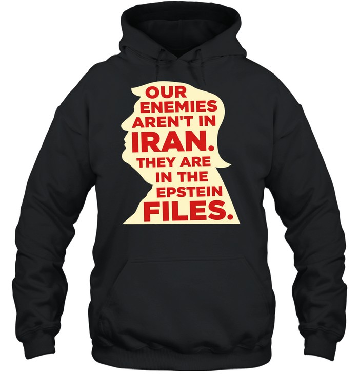 Our enemies aren’t in Iran they are in the Epstein files Hoodie