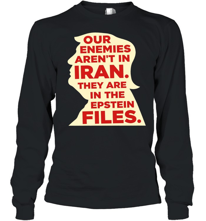 Our enemies aren’t in Iran they are in the Epstein files Long Sleeve Tee