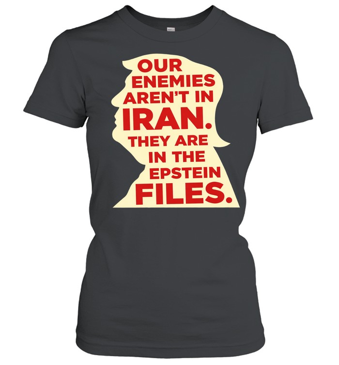 Our enemies aren’t in Iran they are in the Epstein files Women T-Shirt