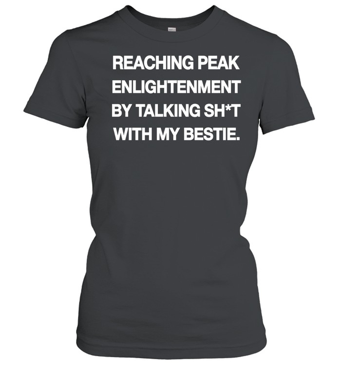 Peak enlightenment by talking shit with my bestie Women T-Shirt