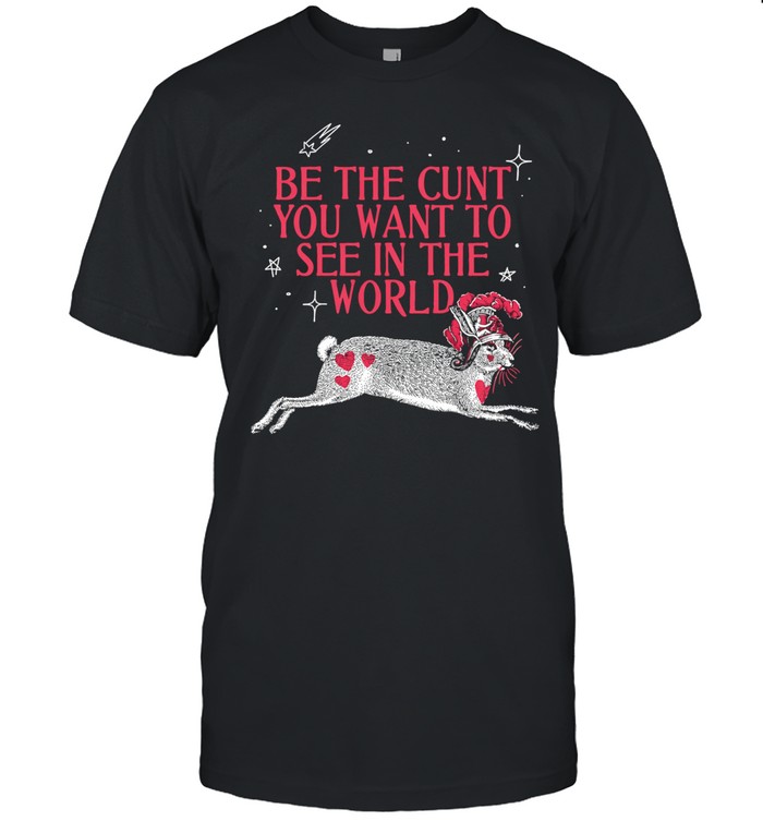 Rabbit be the cunt you want to see in the world Unisex T-Shirt