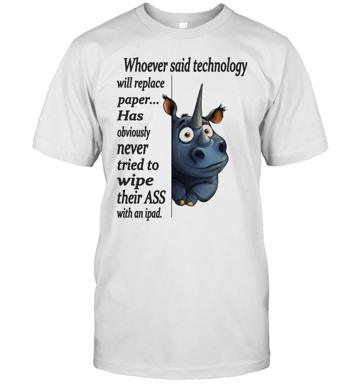 Rhinos whoever said technology will replace paper never tried to wipe their ass Unisex T-Shirt