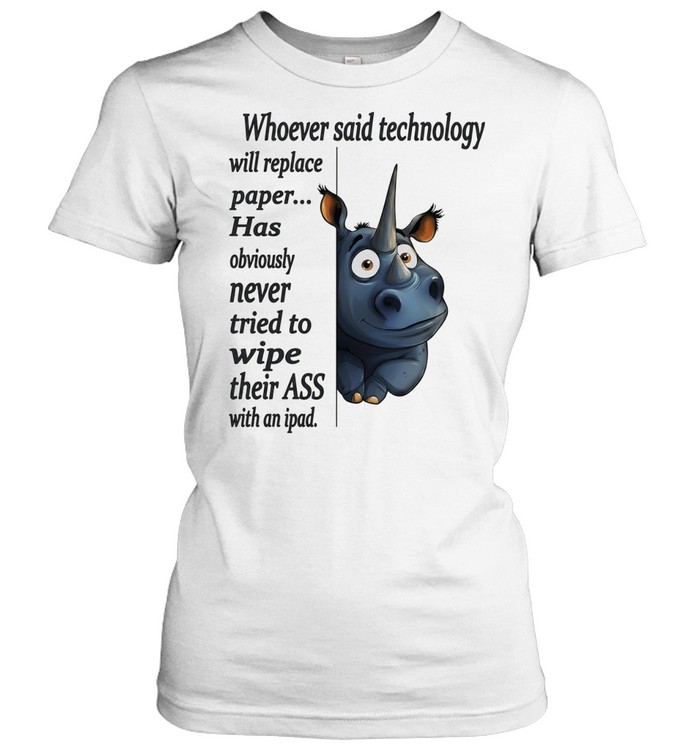 Rhinos whoever said technology will replace paper never tried to wipe their ass Women T-Shirt