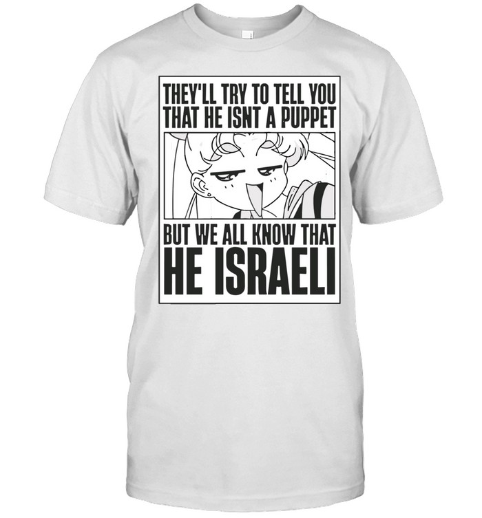 Sailor Moon they’ll try to tell you he isn’t a puppet we all know he Israeli Unisex T-Shirt