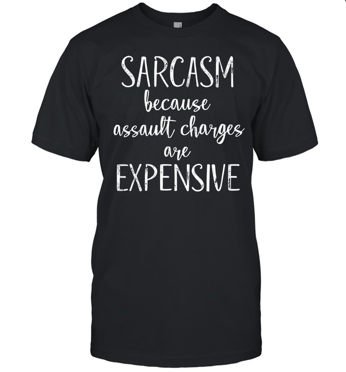 Sarcasm Because Assault Charges Are Expensive Unisex T-Shirt