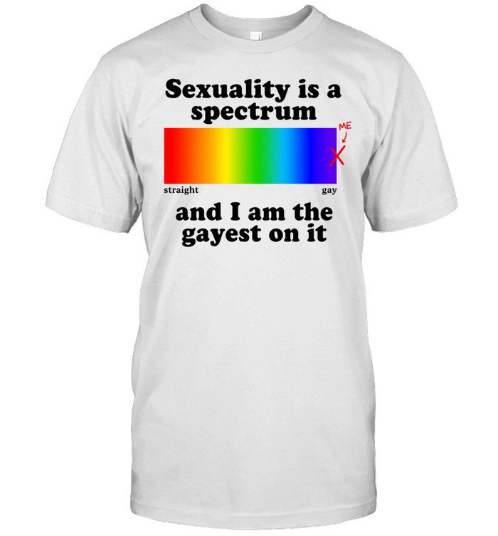 Sexuality is a spectrum and I am the gayest on it Unisex T-Shirt