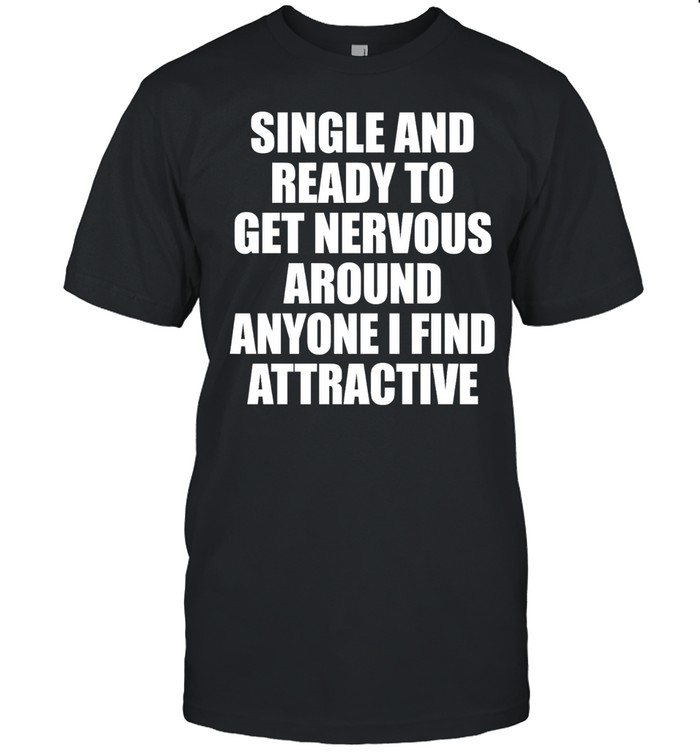 Single and ready to get nervous around anyone I find attractive humor Unisex T-Shirt