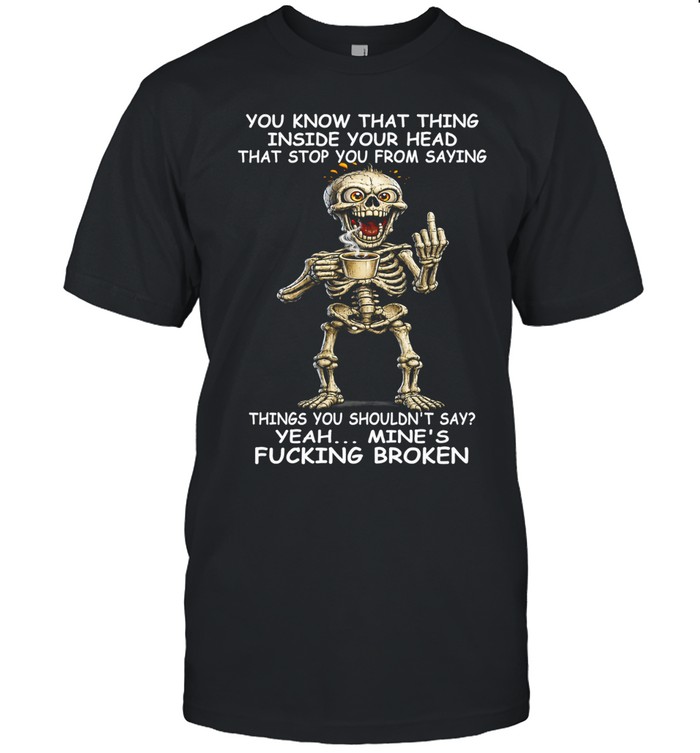 Skull You Know That Thing Inside Your Head That Stops You From Saying Things You Shouldn't Say Yeah Mine's Fucking Broken Unisex T-Shirt