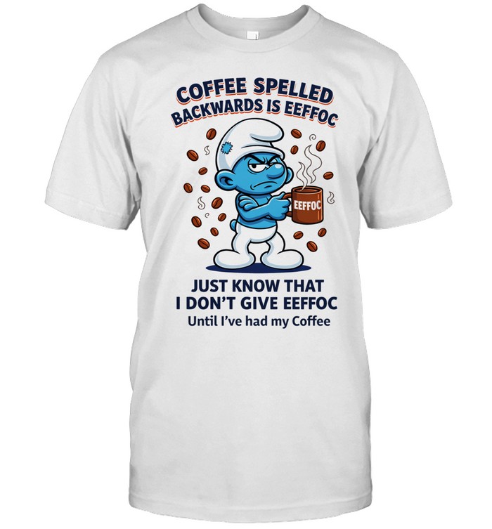 Smurfs backwards is eeffoc coffee spelled just know I don’t give eeffoc Unisex T-Shirt