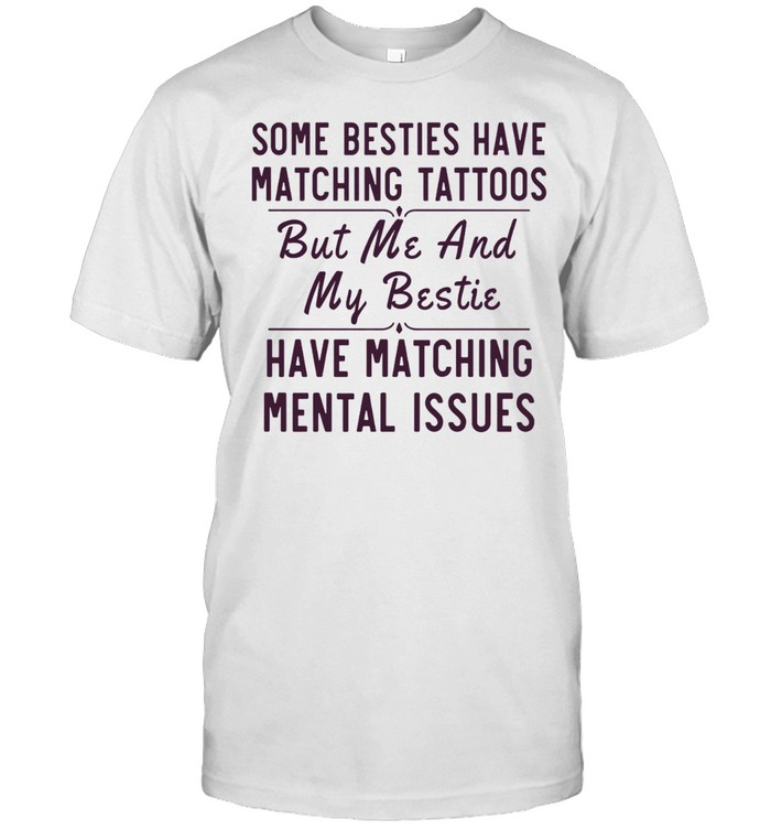 Some besties have matching tattoos me my bestie have matching mental issues Unisex T-Shirt