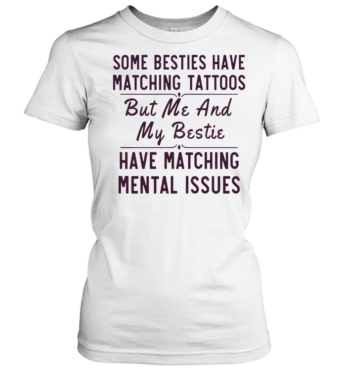 Some besties have matching tattoos me my bestie have matching mental issues Women T-Shirt