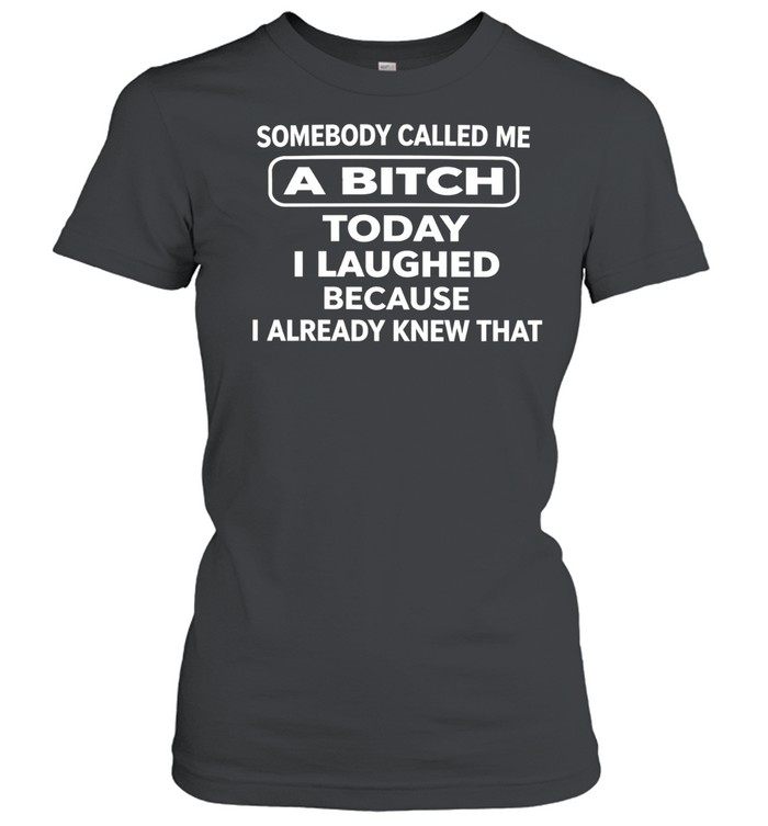 Somebody called me a bitch today I laughed because I already knew that humor Women T-Shirt