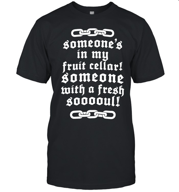 Someone’s in my fruit cellar someone with a fresh soul Unisex T-Shirt