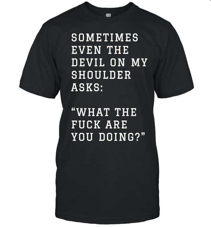 Sometimes even the devil on my shoulder asks what the fuck are you doing Unisex T-Shirt