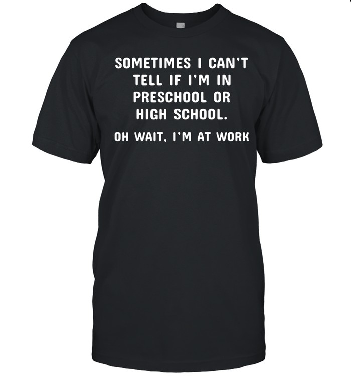 Sometimes I Can't Tell If I'm In Preschool Unisex T-Shirt