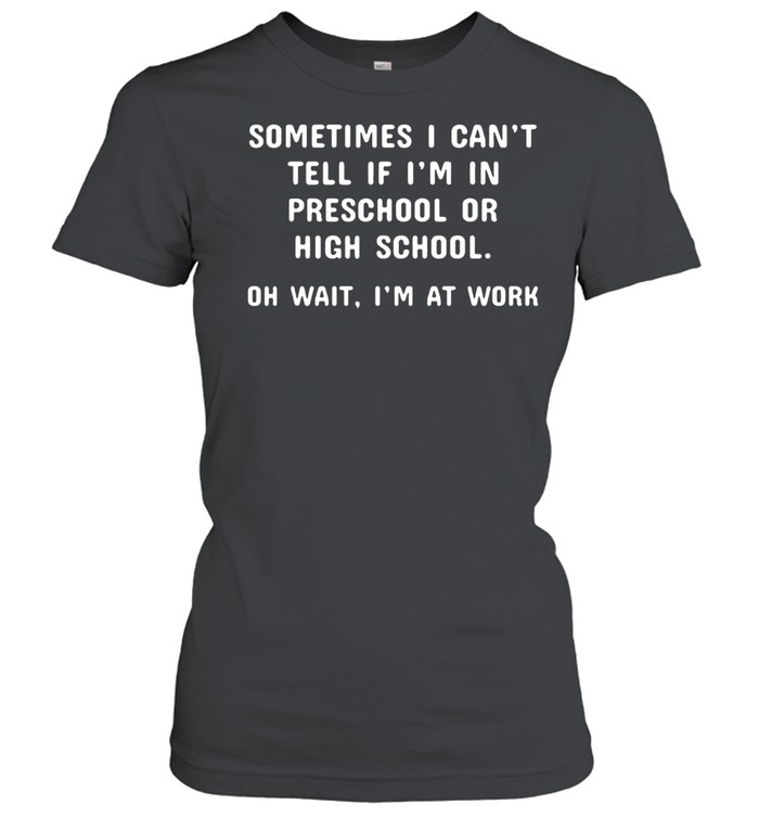 Sometimes I Can't Tell If I'm In Preschool Women T-Shirt