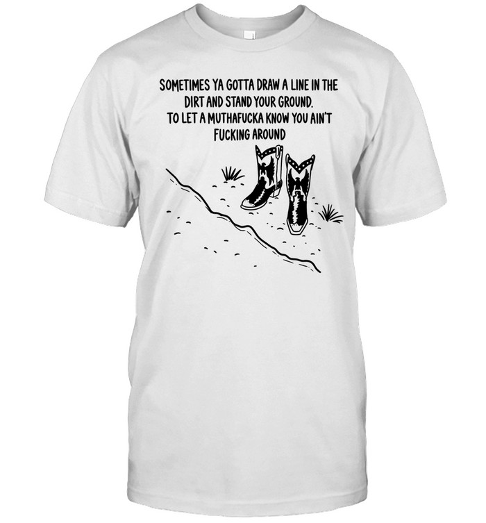 Sometimes ya gotta draw a line in the dirt and stand your ground Unisex T-Shirt