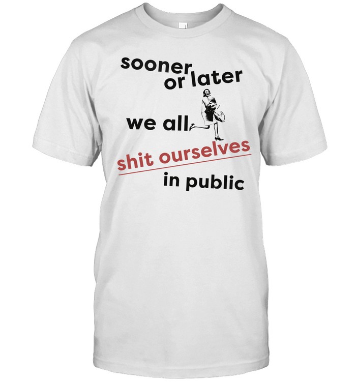 Sooner or later we all shit ourselves in public Unisex T-Shirt