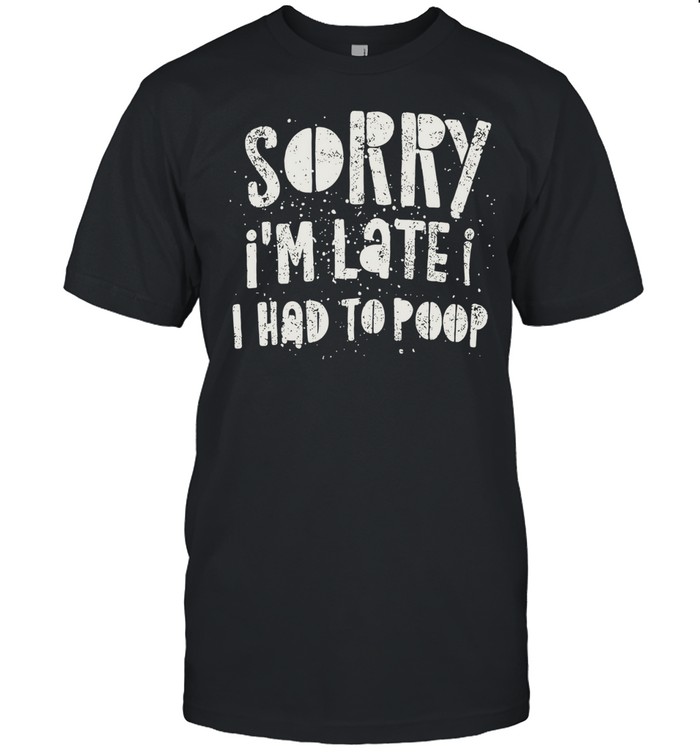 Sorry I’m late I had to poop humor Unisex T-Shirt