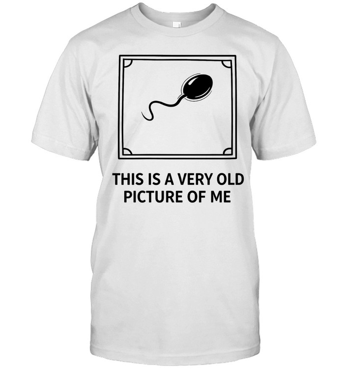 Sperm this is a very old picture of me humor Unisex T-Shirt