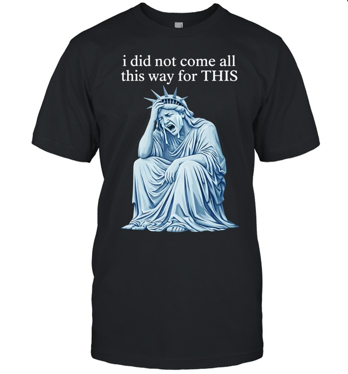 Statue of liberty sarcastic political I did not come all this way for this Unisex T-Shirt