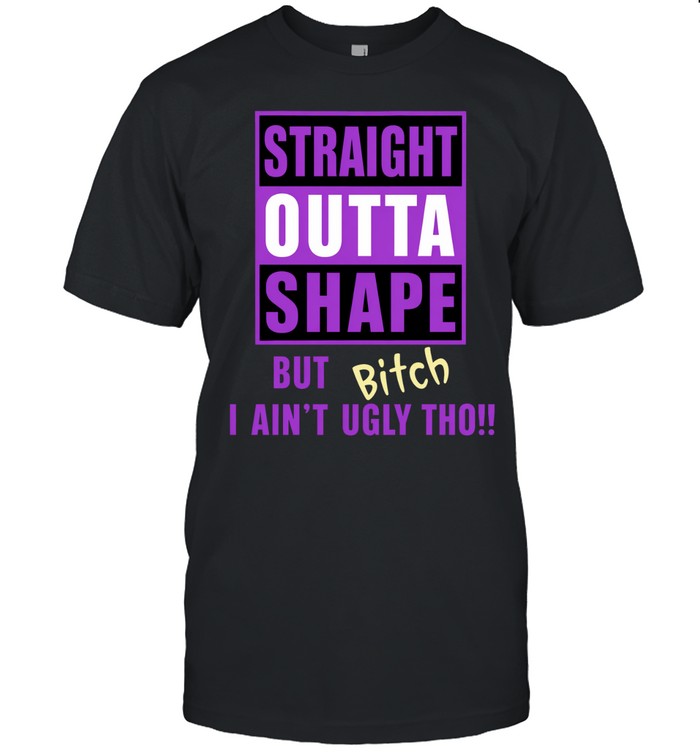 Straight outta shape but bitch I ain’t ugly tho humor Unisex T-Shirt