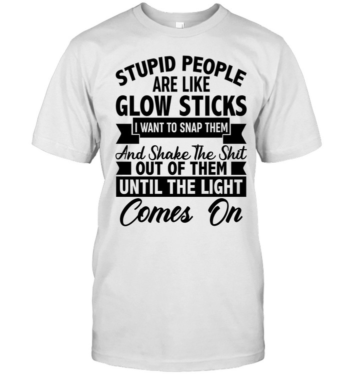 Stupid People Are Like Glow Sticks Unisex T-Shirt