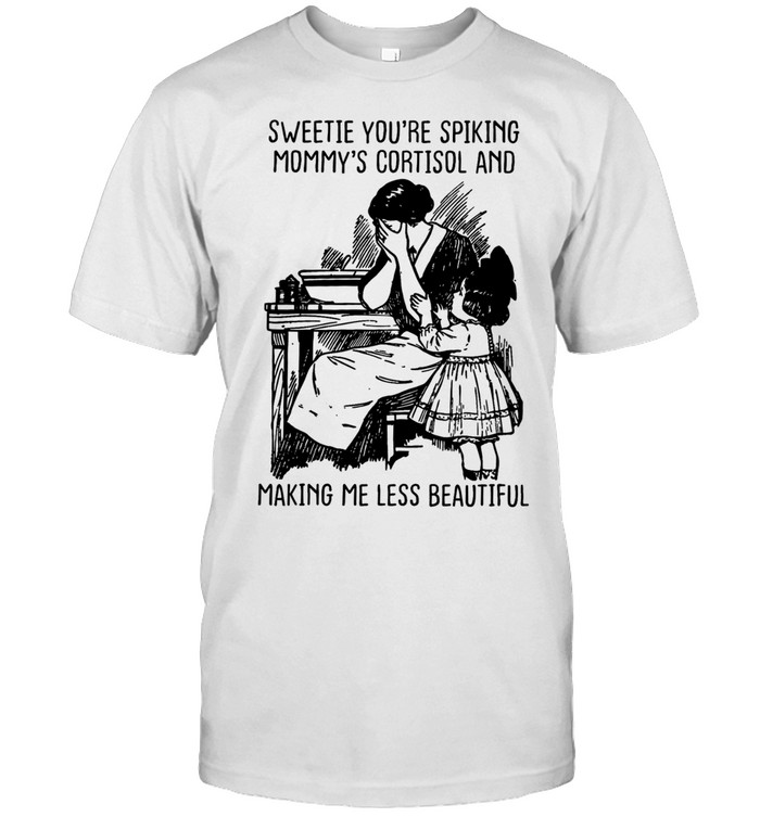 Sweetie you’re spiking mommy’s cortisol and making me less beautiful Unisex T-Shirt