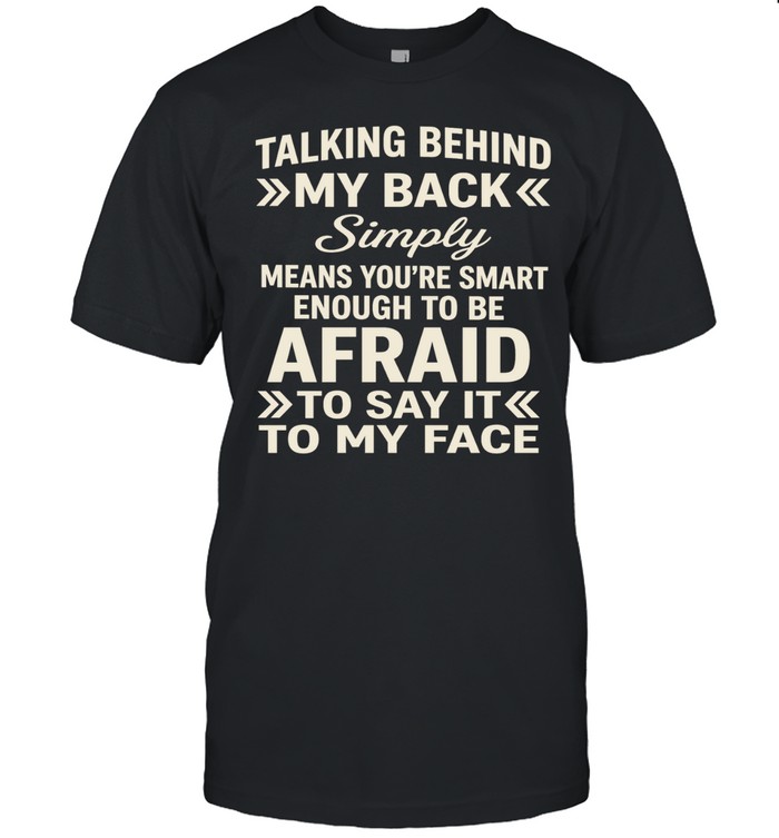 Talking behind my back simply means you’re smart enough to be afraid Unisex T-Shirt