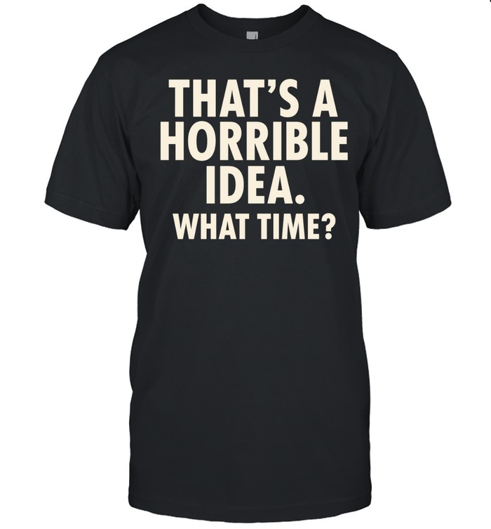 That’s a horrible idea what time humor Unisex T-Shirt
