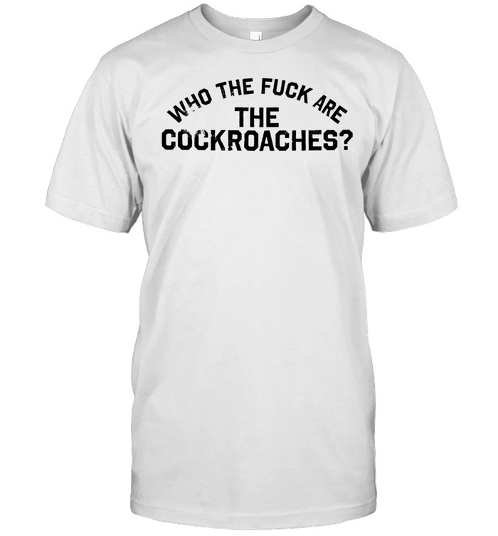 the fuck are the cockroaches Unisex T-Shirt
