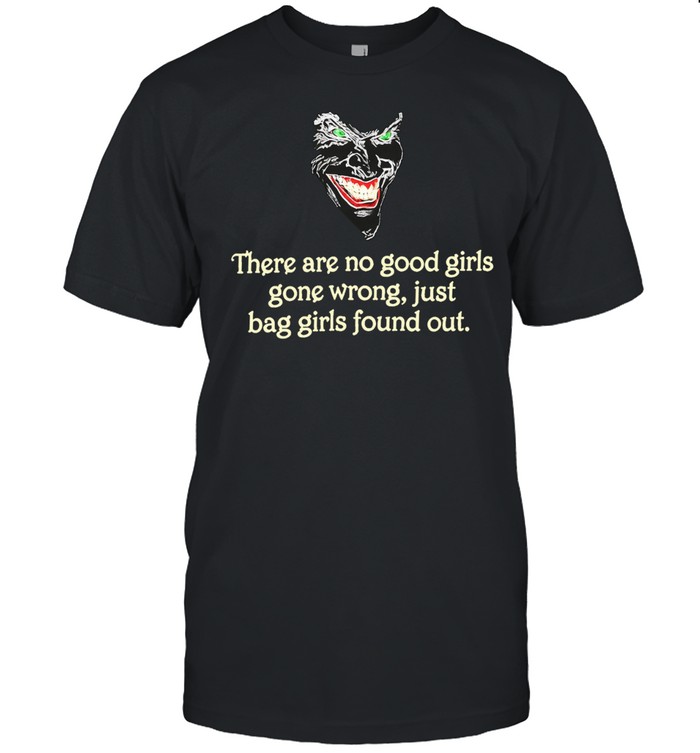 There Are No Good Girls Gone Wrong Just Bag Girls Found Out Unisex T-Shirt