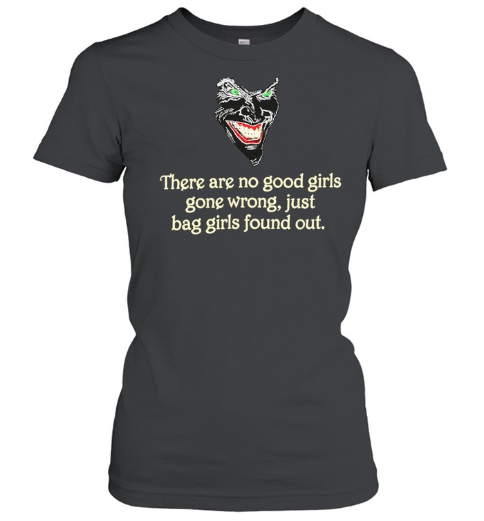 There Are No Good Girls Gone Wrong Just Bag Girls Found Out Women T-Shirt