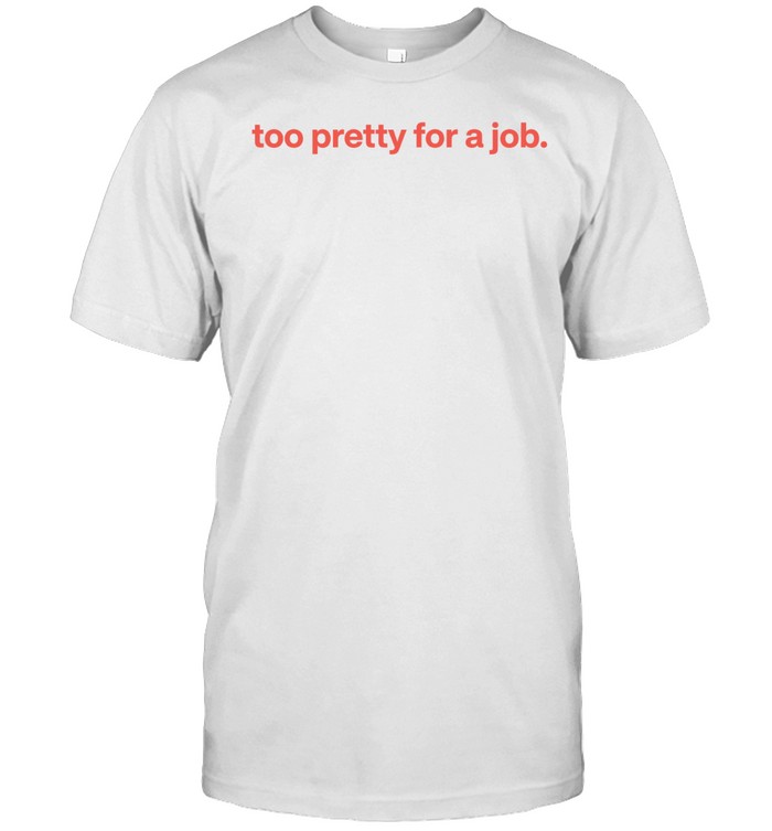 Too pretty for a job Unisex T-Shirt