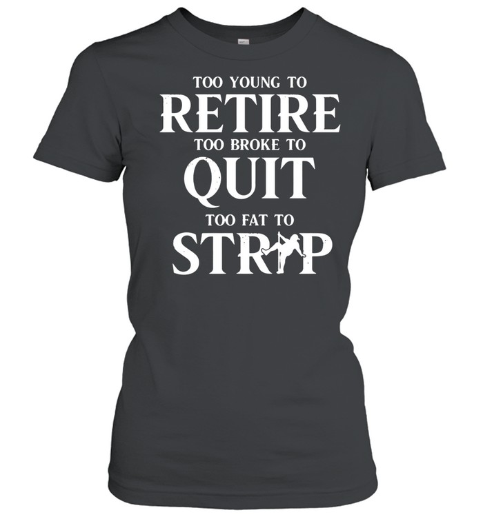 Too Young To Retire Too Broke To Quit Too Fat To Strip Women T-Shirt