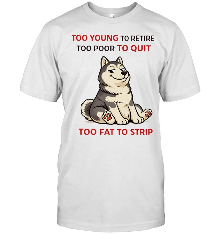 Too young to retire too poor to quit too fat to strip Husky Unisex T-Shirt