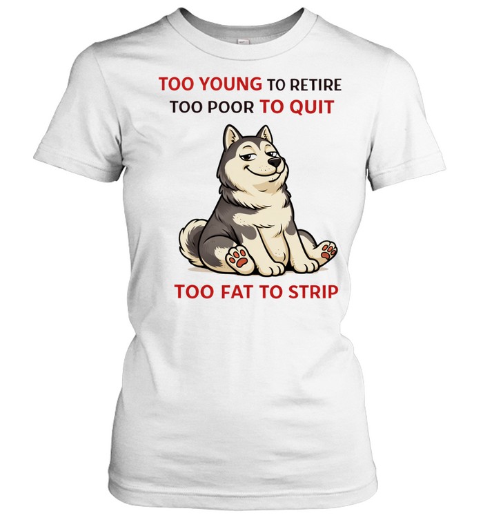 Too young to retire too poor to quit too fat to strip Husky Women T-Shirt