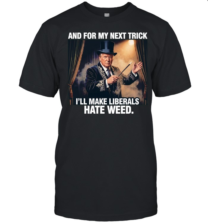 Trump and for my next trick I’ll make liberals hate weed Unisex T-Shirt