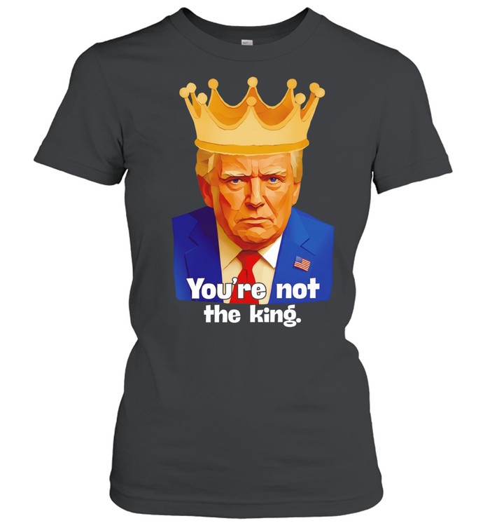 Trump you’re not the king satire crown Women T-Shirt