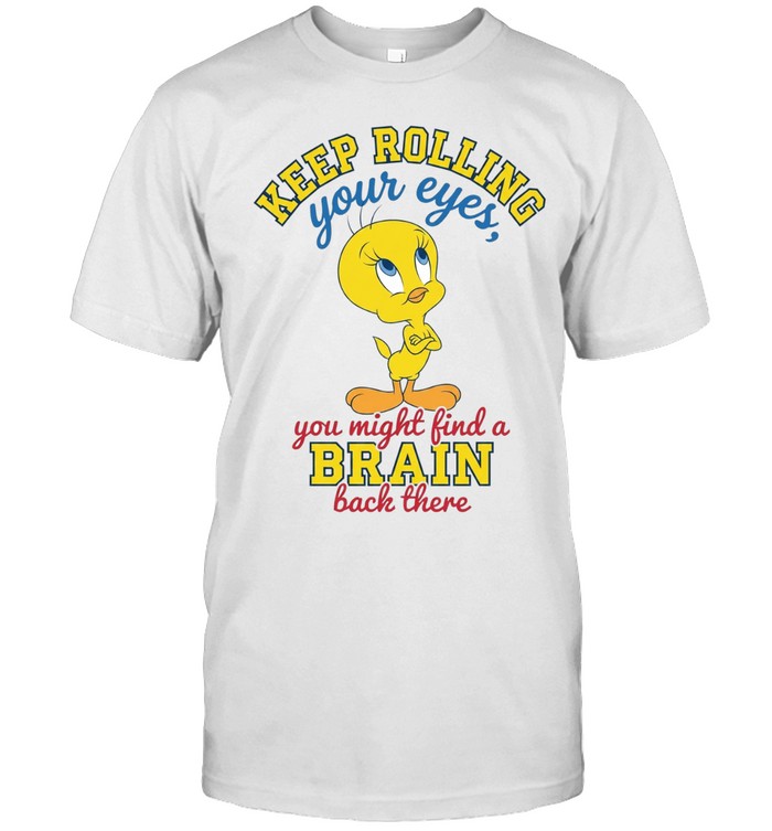 Tweety keep rolling your eyes you might find a brain back there Unisex T-Shirt