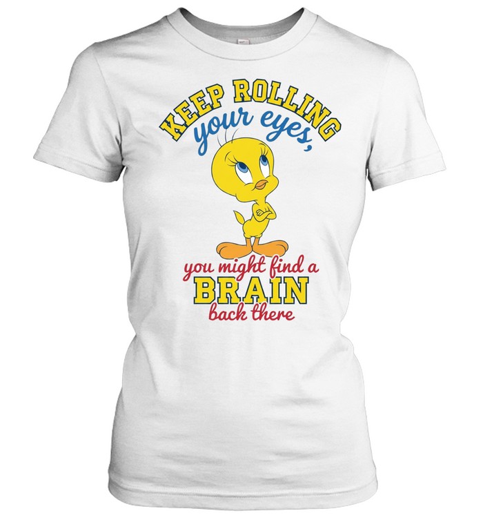 Tweety keep rolling your eyes you might find a brain back there Women T-Shirt