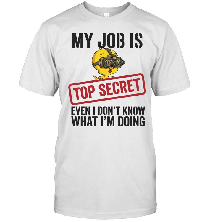 Tweety my job is top secret even I don’t know what I’m doing Unisex T-Shirt