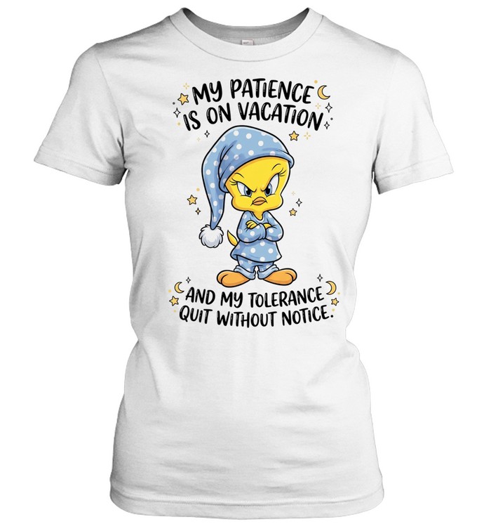 Tweety my patience is on vacation and my tolerance quit without notice Women T-Shirt