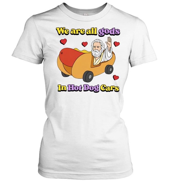 We are all gods in hot dog cars Women T-Shirt
