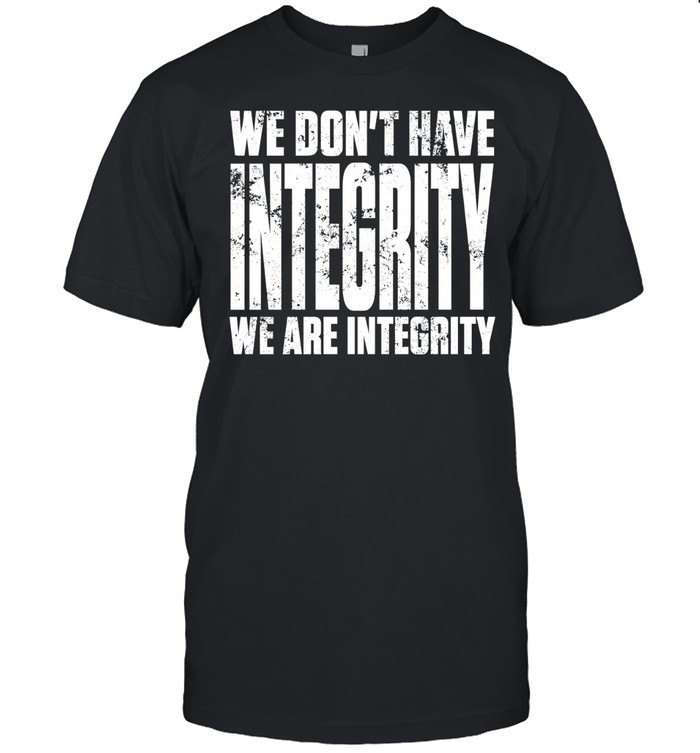 We don’t have integrity Unisex T-Shirt