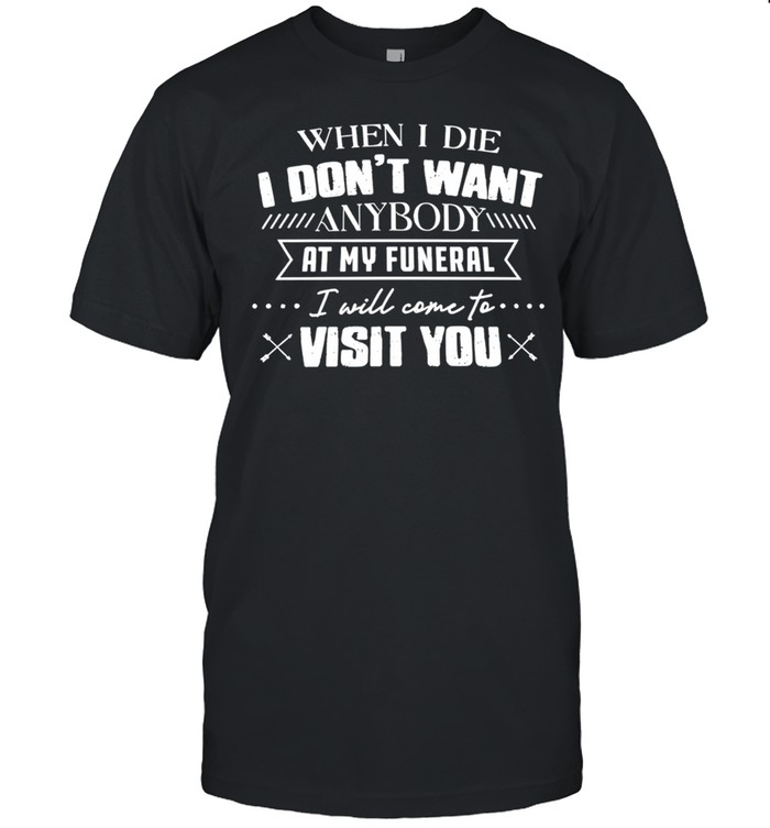 When I die I don’t want anybody at my funeral I will come to visit you humor Unisex T-Shirt