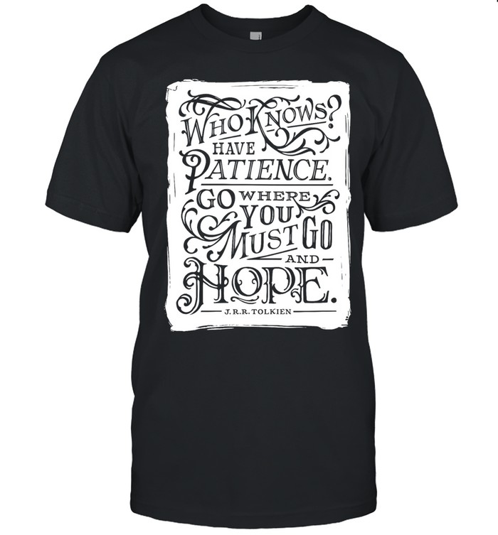 Who know have patience go where you must go and hope Unisex T-Shirt