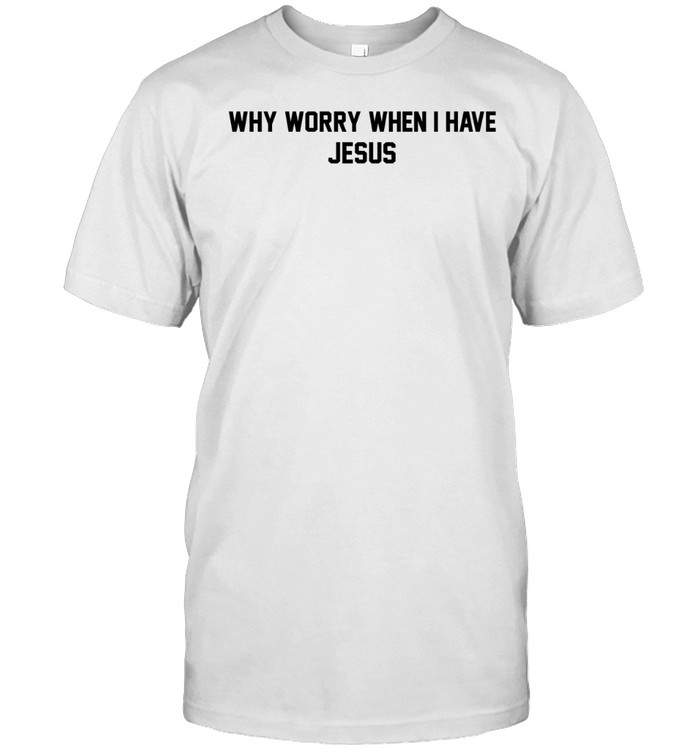 Why worry when I have Jesus Unisex T-Shirt