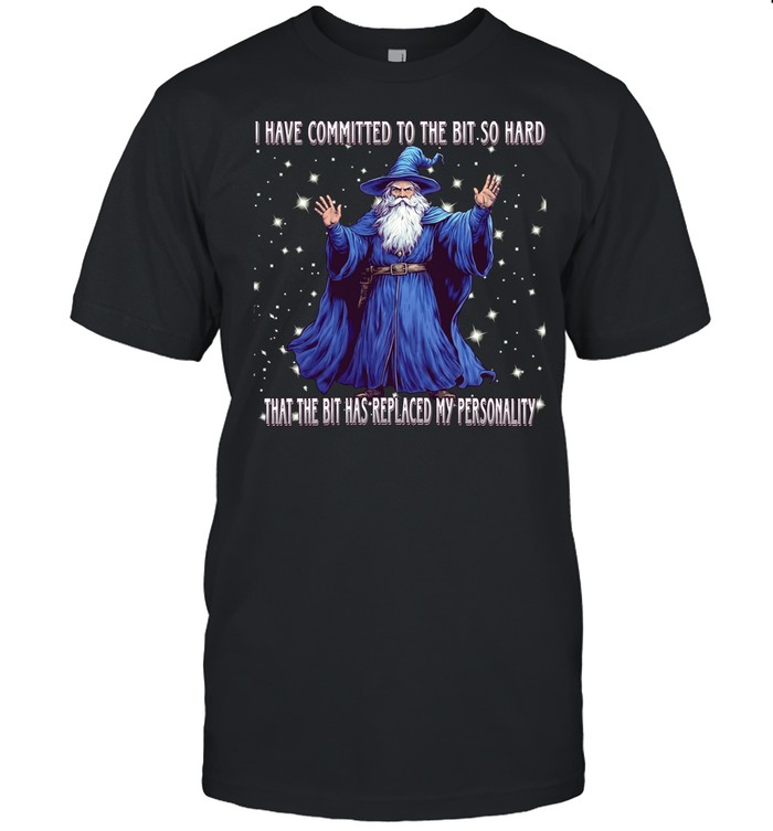 Wizard I have committed to the bit so hard that the bit has replaced my personality Unisex T-Shirt