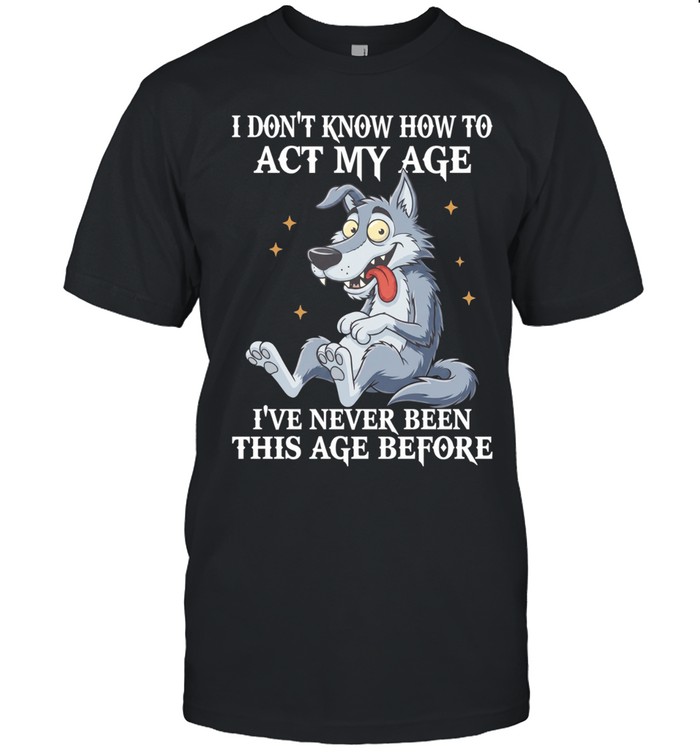 Wolf I don’t know how to act my age I’ve never been this age before humor Unisex T-Shirt